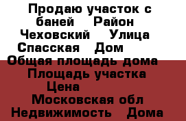 Продаю участок с баней  › Район ­ Чеховский  › Улица ­ Спасская › Дом ­ 281 › Общая площадь дома ­ 30 › Площадь участка ­ 111 › Цена ­ 1 700 000 - Московская обл. Недвижимость » Дома, коттеджи, дачи продажа   